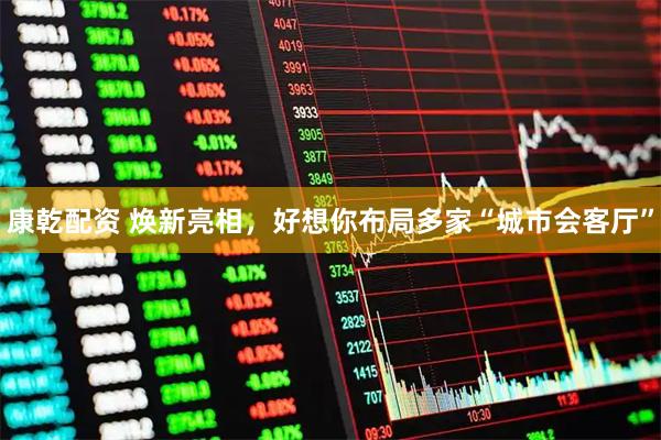 康乾配资 焕新亮相，好想你布局多家“城市会客厅”
