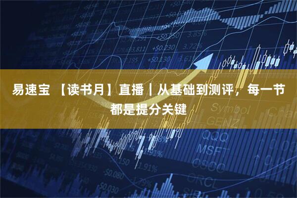 易速宝 【读书月】直播｜从基础到测评，每一节都是提分关键